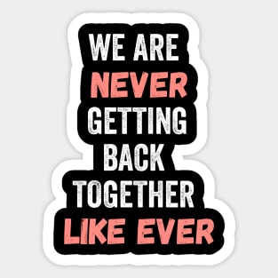 We Are Never Getting Back Together Like Ever Sticker